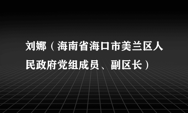 刘娜（海南省海口市美兰区人民政府党组成员、副区长）