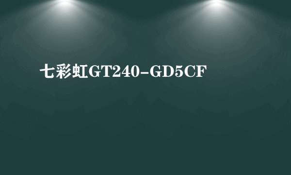 七彩虹GT240-GD5CF
