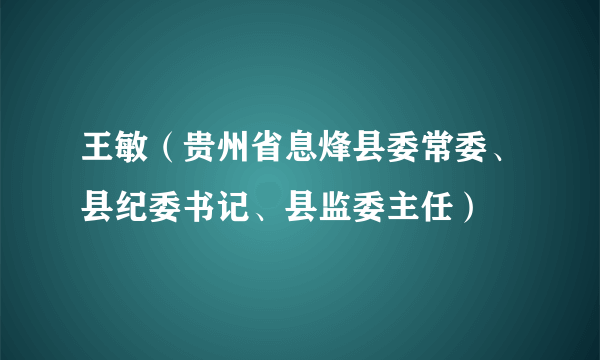 王敏（贵州省息烽县委常委、县纪委书记、县监委主任）