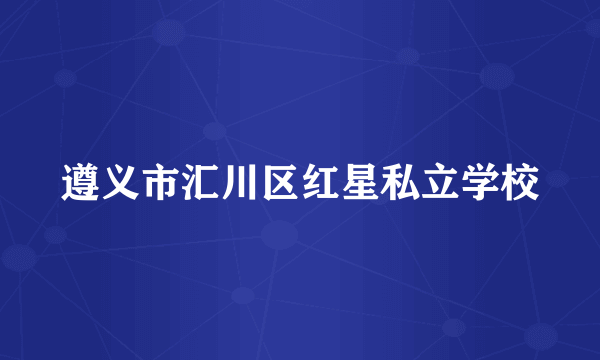 遵义市汇川区红星私立学校