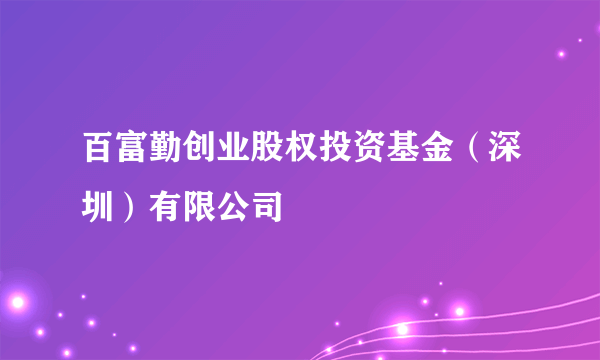 百富勤创业股权投资基金（深圳）有限公司