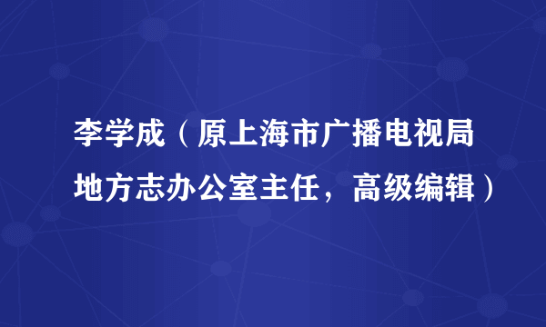 李学成（原上海市广播电视局地方志办公室主任，高级编辑）