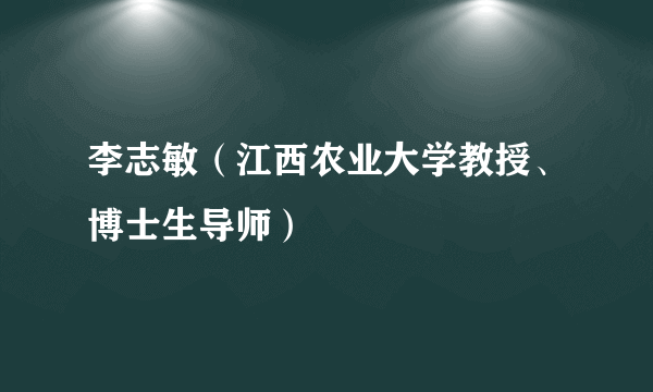李志敏（江西农业大学教授、博士生导师）