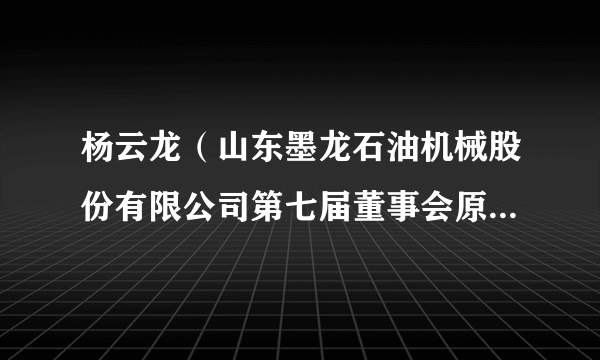 杨云龙（山东墨龙石油机械股份有限公司第七届董事会原董事长）