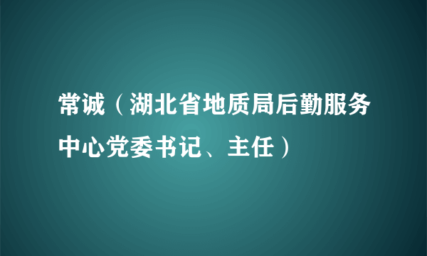 常诚（湖北省地质局后勤服务中心党委书记、主任）
