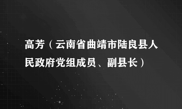 高芳（云南省曲靖市陆良县人民政府党组成员、副县长）