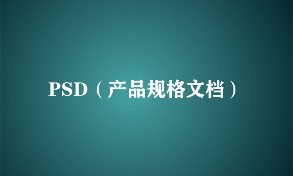 PSD（产品规格文档）