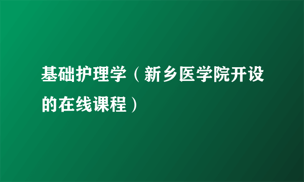 基础护理学（新乡医学院开设的在线课程）