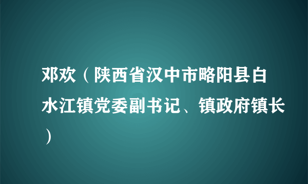 邓欢（陕西省汉中市略阳县白水江镇党委副书记、镇政府镇长）