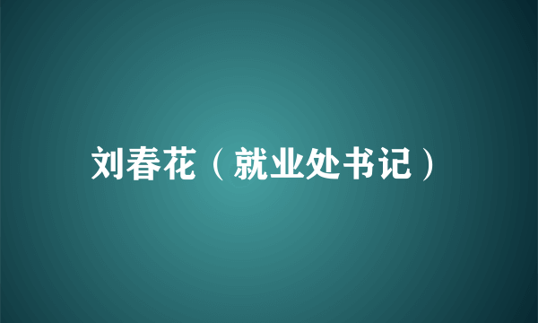 刘春花（就业处书记）