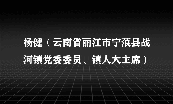 杨健（云南省丽江市宁蒗县战河镇党委委员、镇人大主席）