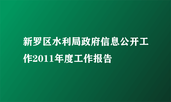 新罗区水利局政府信息公开工作2011年度工作报告