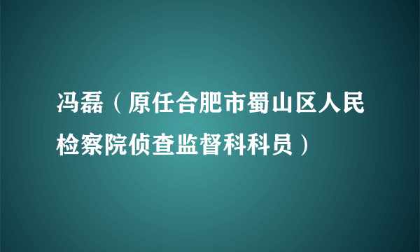 冯磊（原任合肥市蜀山区人民检察院侦查监督科科员）