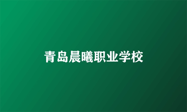 青岛晨曦职业学校