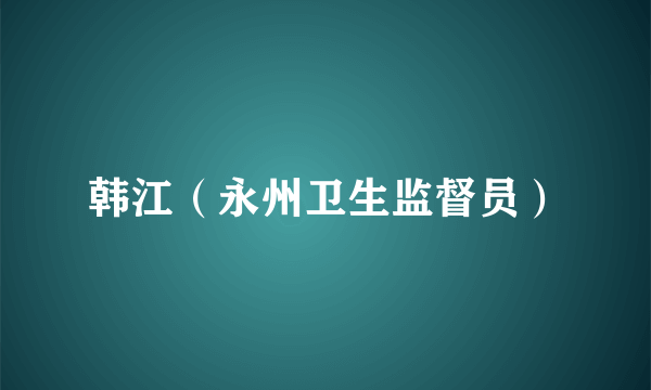 韩江（永州卫生监督员）
