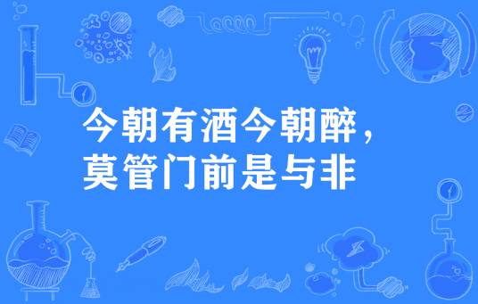 今朝有酒今朝醉，莫管门前是与非