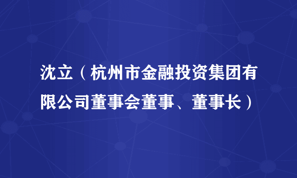 沈立(杭州市金融投资集团有限公司董事会董事、董事长)