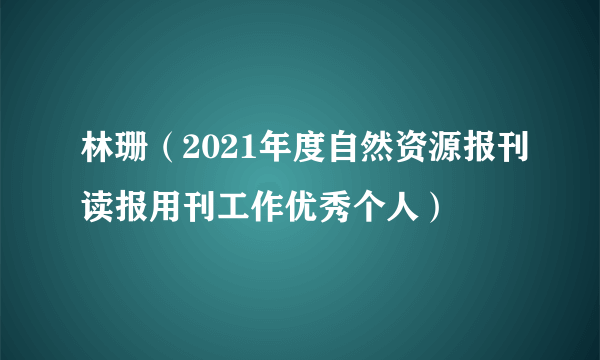 林珊（2021年度自然资源报刊读报用刊工作优秀个人）