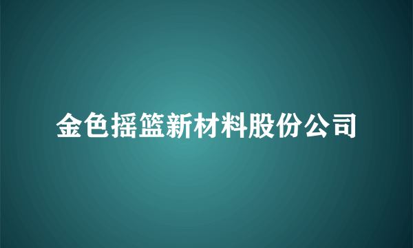 金色摇篮新材料股份公司