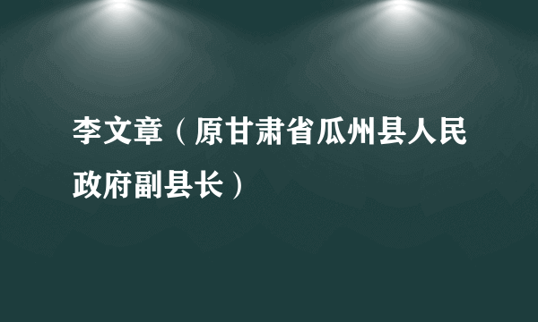 李文章（原甘肃省瓜州县人民政府副县长）