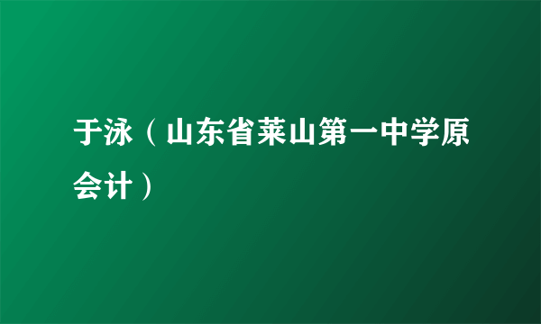 于泳（山东省莱山第一中学原会计）