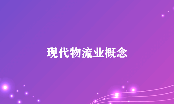 现代物流业概念