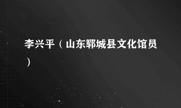 李兴平（山东郓城县文化馆员）