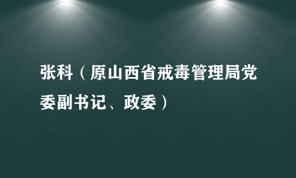 张科（原山西省戒毒管理局党委副书记、政委）