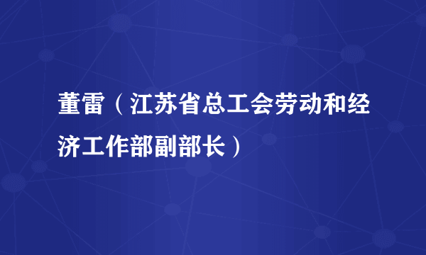 董雷（江苏省总工会劳动和经济工作部副部长）