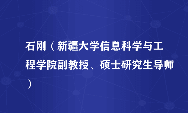 石刚（新疆大学信息科学与工程学院副教授、硕士研究生导师）