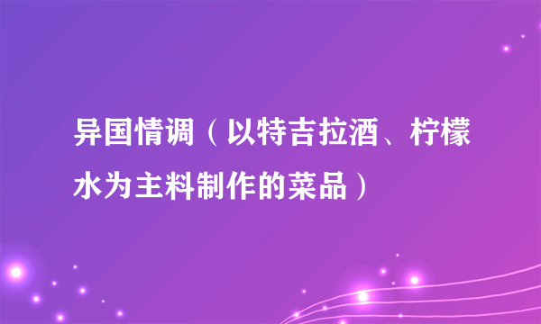 异国情调（以特吉拉酒、柠檬水为主料制作的菜品）