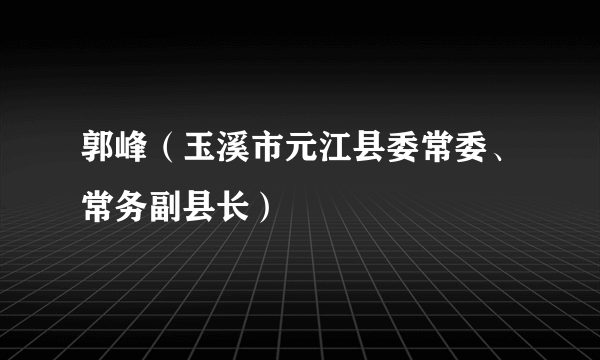郭峰（玉溪市元江县委常委、常务副县长）