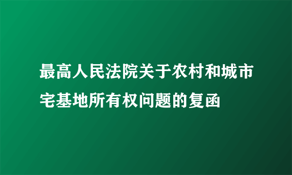 最高人民法院关于农村和城市宅基地所有权问题的复函
