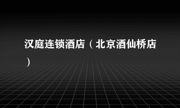 汉庭连锁酒店(北京酒仙桥店)