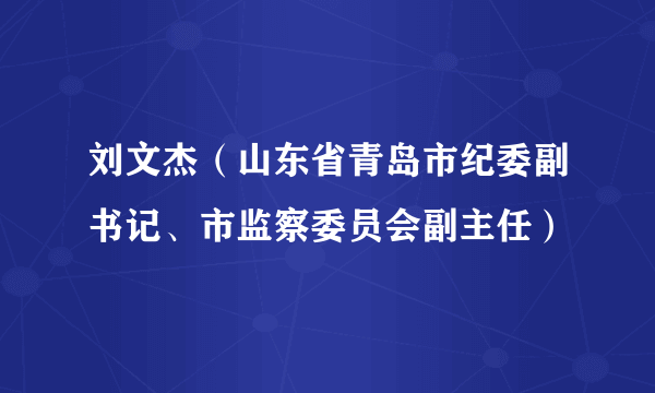 刘文杰（山东省青岛市纪委副书记、市监察委员会副主任）