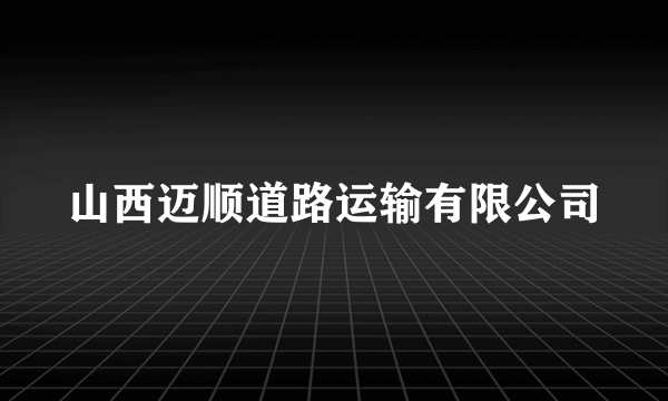 山西迈顺道路运输有限公司