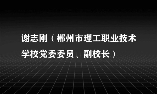 谢志刚（郴州市理工职业技术学校党委委员、副校长）
