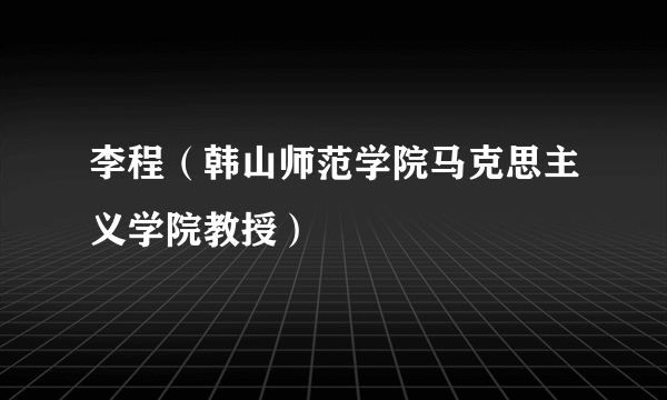 李程（韩山师范学院马克思主义学院教授）