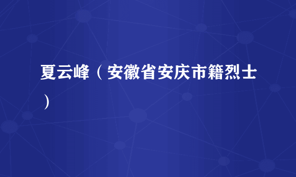 夏云峰（安徽省安庆市籍烈士）