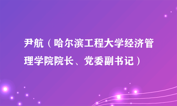 尹航（哈尔滨工程大学经济管理学院院长、党委副书记）