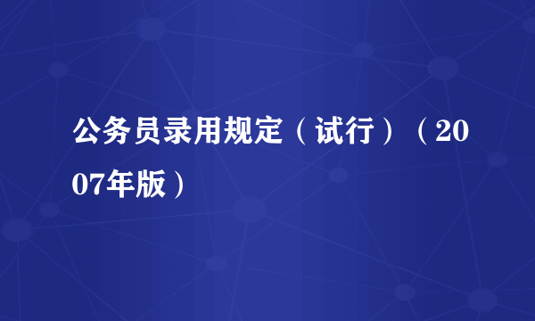 公务员录用规定（试行）（2007年版）