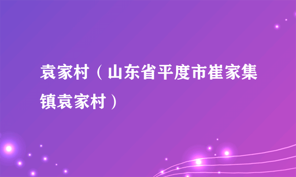 袁家村（山东省平度市崔家集镇袁家村）