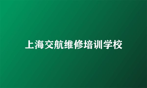 上海交航维修培训学校