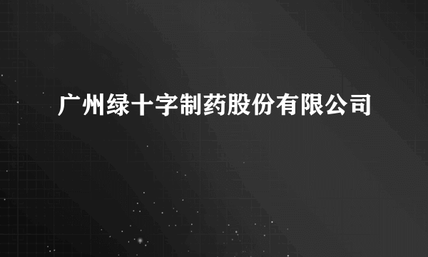 广州绿十字制药股份有限公司
