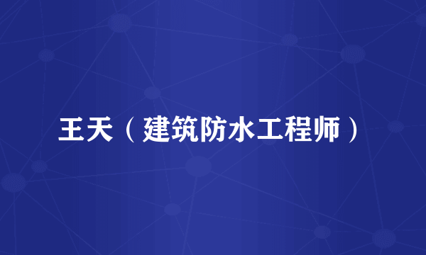 王天（建筑防水工程师）