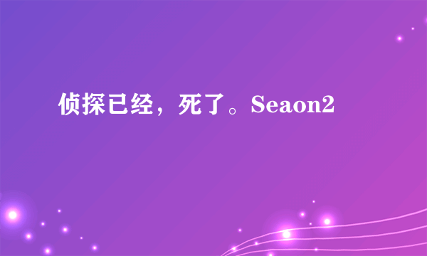 侦探已经，死了。Seaon2