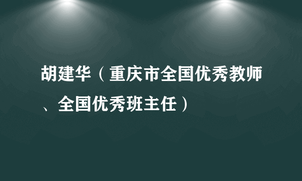 胡建华（重庆市全国优秀教师、全国优秀班主任）