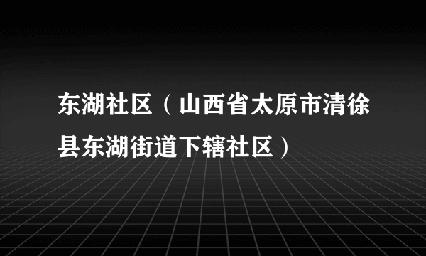 东湖社区（山西省太原市清徐县东湖街道下辖社区）