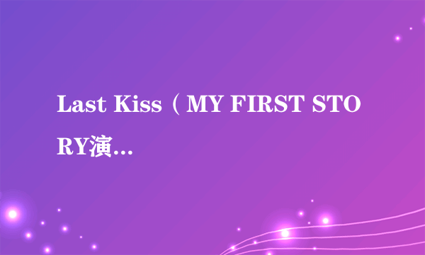 Last Kiss(MY FIRST STORY演唱的歌曲)