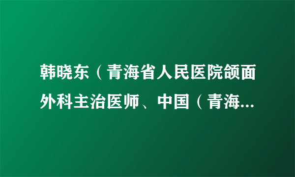 韩晓东（青海省人民医院颌面外科主治医师、中国（青海）第21批援布隆迪医疗队基特加分队口腔科主治医师）